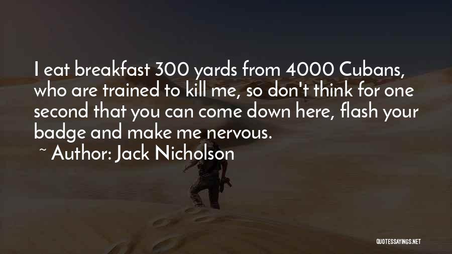 Jack Nicholson Quotes: I Eat Breakfast 300 Yards From 4000 Cubans, Who Are Trained To Kill Me, So Don't Think For One Second