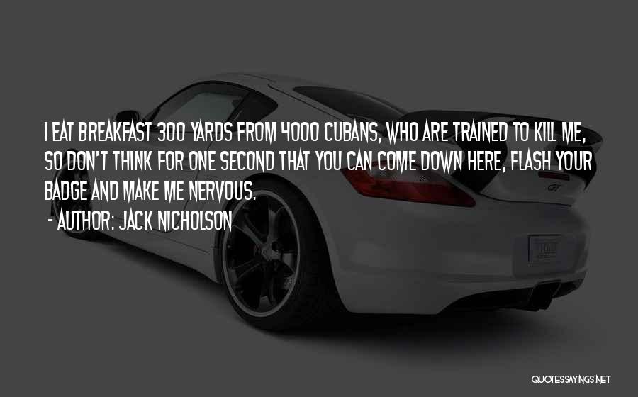 Jack Nicholson Quotes: I Eat Breakfast 300 Yards From 4000 Cubans, Who Are Trained To Kill Me, So Don't Think For One Second