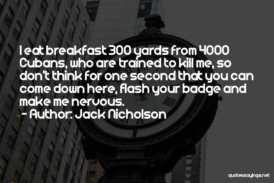 Jack Nicholson Quotes: I Eat Breakfast 300 Yards From 4000 Cubans, Who Are Trained To Kill Me, So Don't Think For One Second