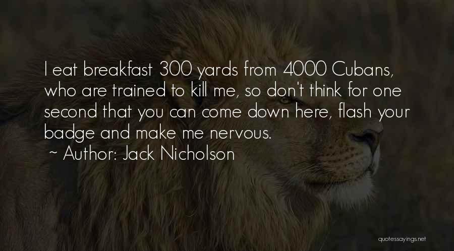 Jack Nicholson Quotes: I Eat Breakfast 300 Yards From 4000 Cubans, Who Are Trained To Kill Me, So Don't Think For One Second