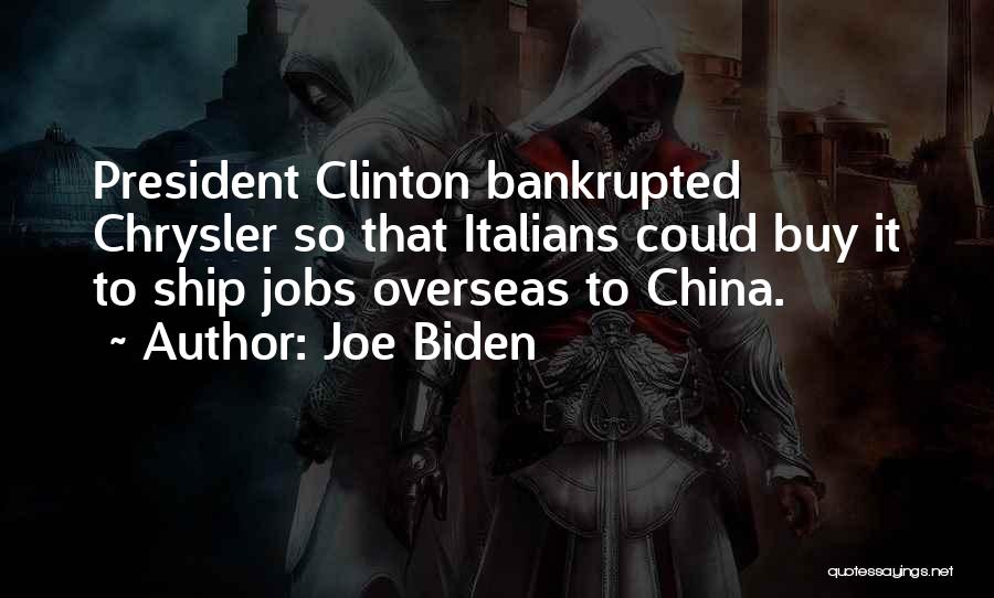 Joe Biden Quotes: President Clinton Bankrupted Chrysler So That Italians Could Buy It To Ship Jobs Overseas To China.
