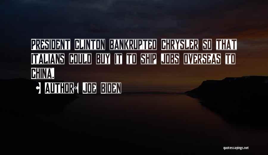 Joe Biden Quotes: President Clinton Bankrupted Chrysler So That Italians Could Buy It To Ship Jobs Overseas To China.