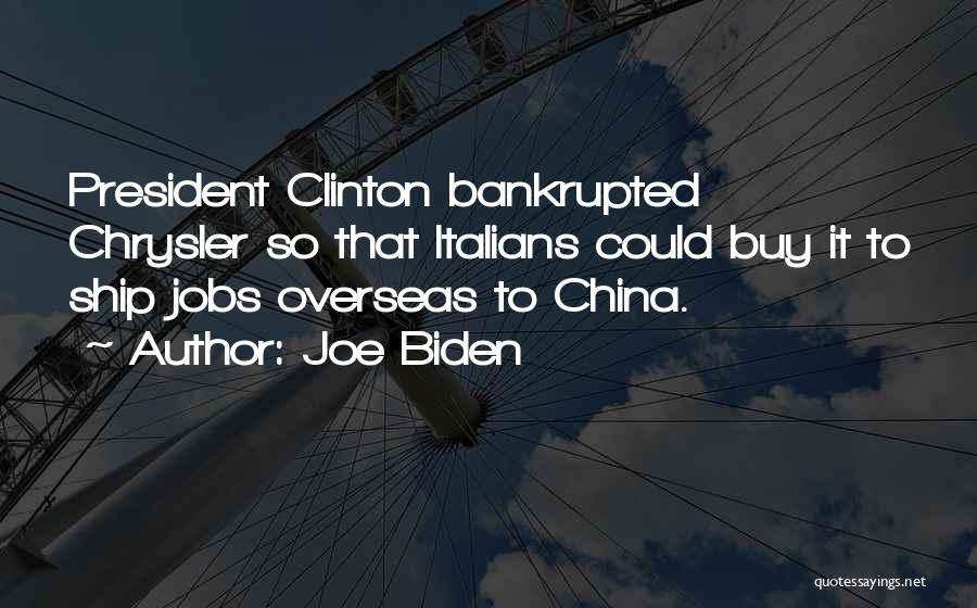 Joe Biden Quotes: President Clinton Bankrupted Chrysler So That Italians Could Buy It To Ship Jobs Overseas To China.