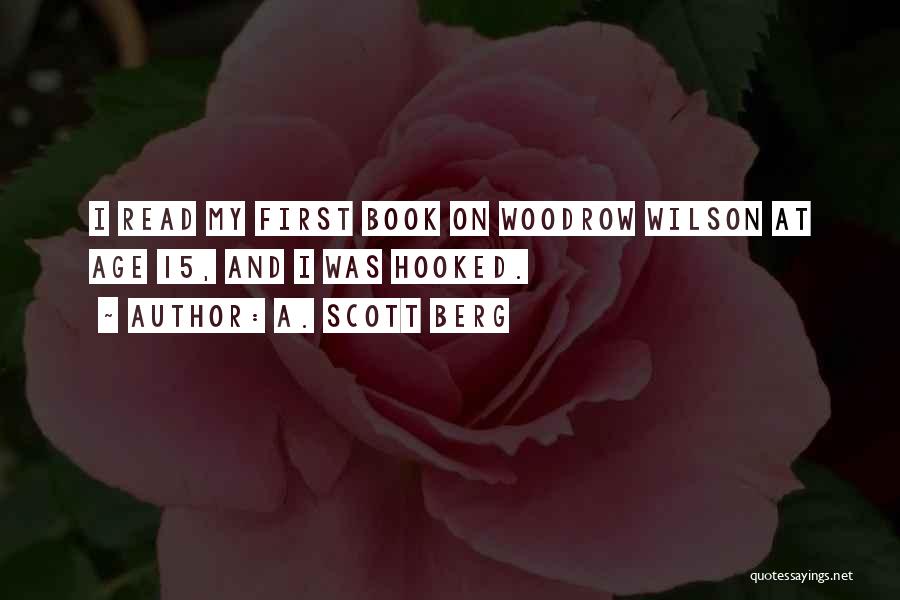 A. Scott Berg Quotes: I Read My First Book On Woodrow Wilson At Age 15, And I Was Hooked.