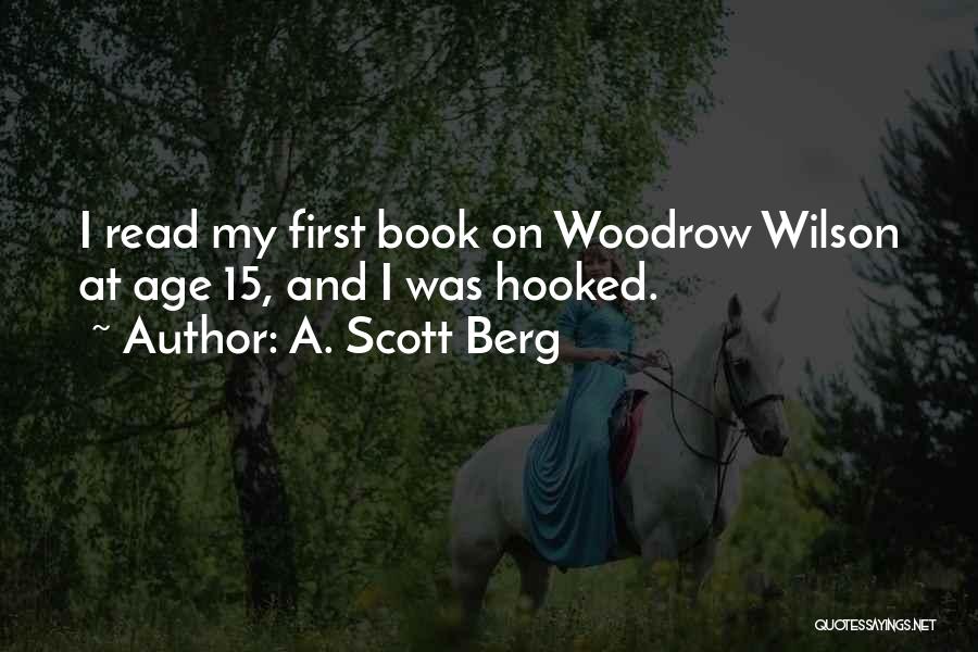 A. Scott Berg Quotes: I Read My First Book On Woodrow Wilson At Age 15, And I Was Hooked.