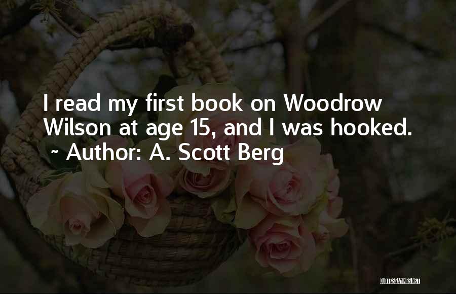 A. Scott Berg Quotes: I Read My First Book On Woodrow Wilson At Age 15, And I Was Hooked.