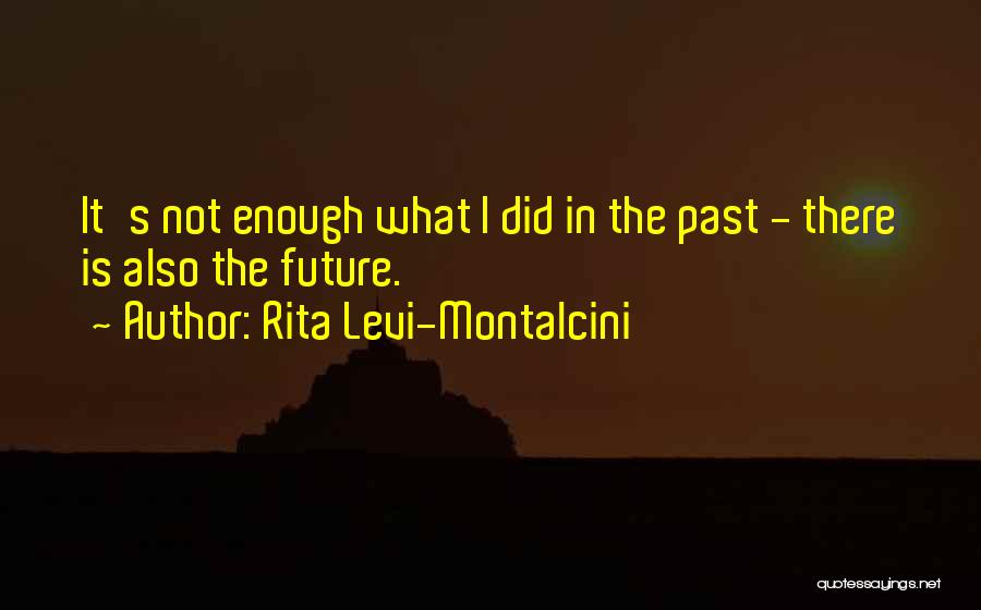 Rita Levi-Montalcini Quotes: It's Not Enough What I Did In The Past - There Is Also The Future.