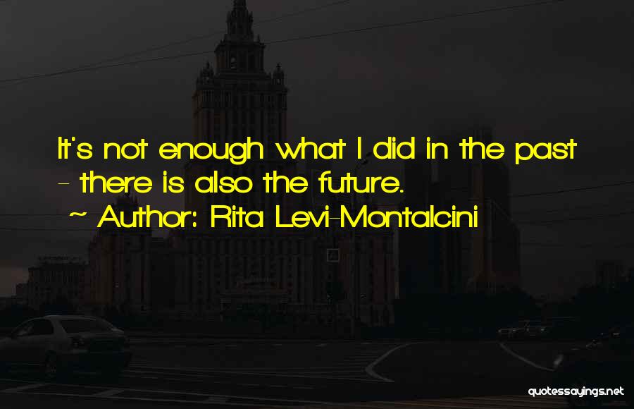 Rita Levi-Montalcini Quotes: It's Not Enough What I Did In The Past - There Is Also The Future.