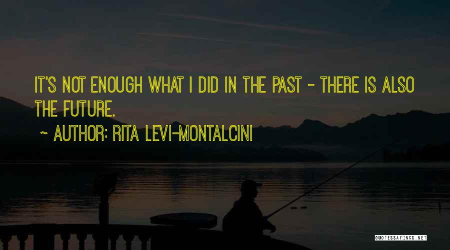 Rita Levi-Montalcini Quotes: It's Not Enough What I Did In The Past - There Is Also The Future.