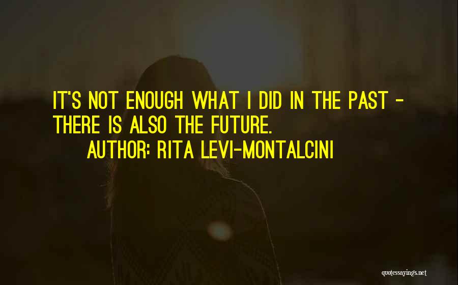 Rita Levi-Montalcini Quotes: It's Not Enough What I Did In The Past - There Is Also The Future.