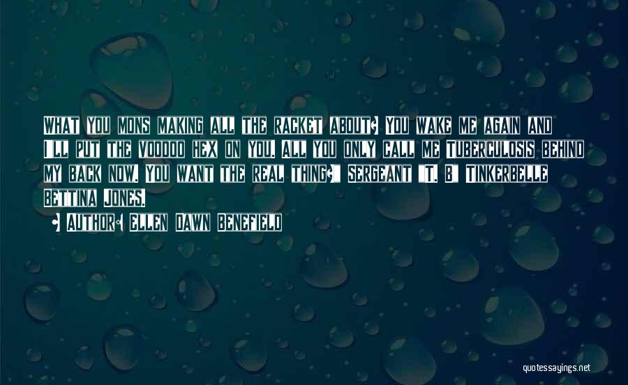 Ellen Dawn Benefield Quotes: What You Mons Making All The Racket About? You Wake Me Again And I'll Put The Voodoo Hex On You.