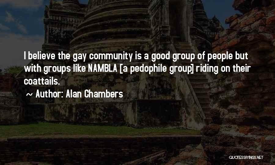 Alan Chambers Quotes: I Believe The Gay Community Is A Good Group Of People But With Groups Like Nambla [a Pedophile Group] Riding