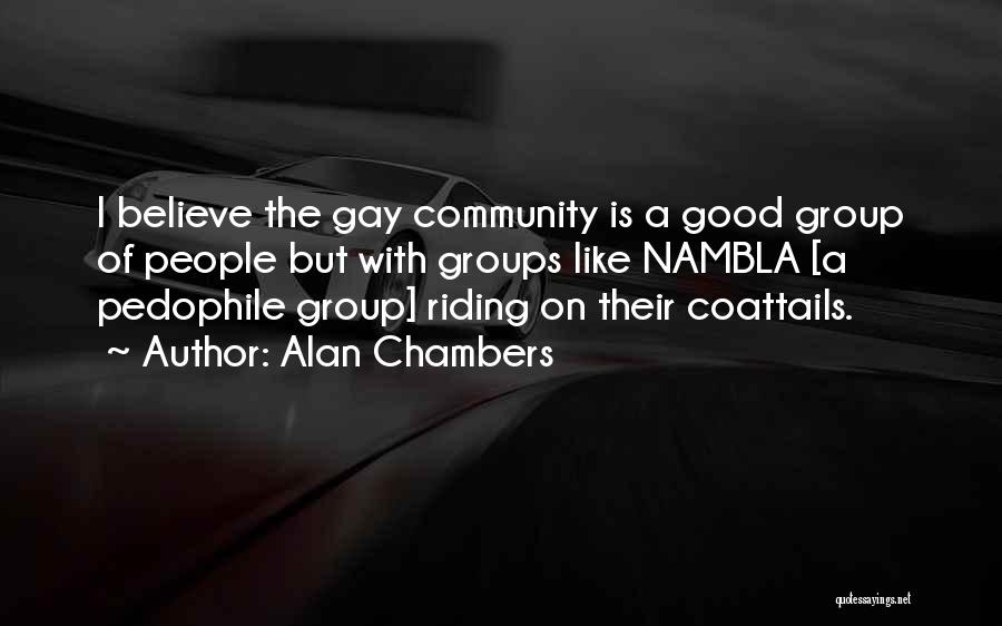 Alan Chambers Quotes: I Believe The Gay Community Is A Good Group Of People But With Groups Like Nambla [a Pedophile Group] Riding