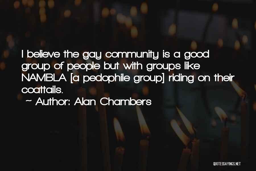 Alan Chambers Quotes: I Believe The Gay Community Is A Good Group Of People But With Groups Like Nambla [a Pedophile Group] Riding