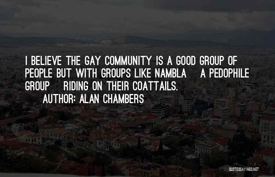 Alan Chambers Quotes: I Believe The Gay Community Is A Good Group Of People But With Groups Like Nambla [a Pedophile Group] Riding