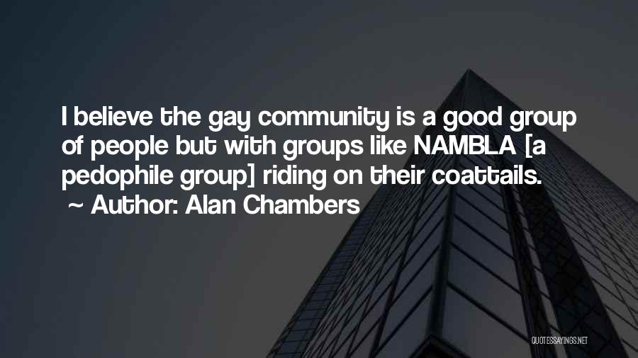 Alan Chambers Quotes: I Believe The Gay Community Is A Good Group Of People But With Groups Like Nambla [a Pedophile Group] Riding