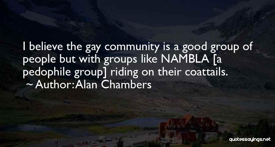 Alan Chambers Quotes: I Believe The Gay Community Is A Good Group Of People But With Groups Like Nambla [a Pedophile Group] Riding