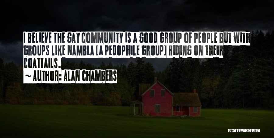 Alan Chambers Quotes: I Believe The Gay Community Is A Good Group Of People But With Groups Like Nambla [a Pedophile Group] Riding