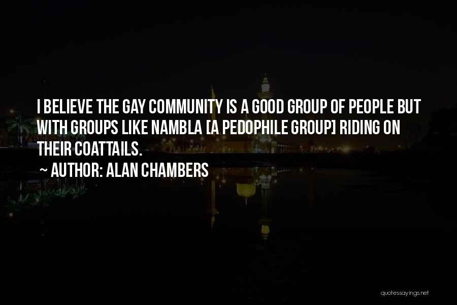 Alan Chambers Quotes: I Believe The Gay Community Is A Good Group Of People But With Groups Like Nambla [a Pedophile Group] Riding