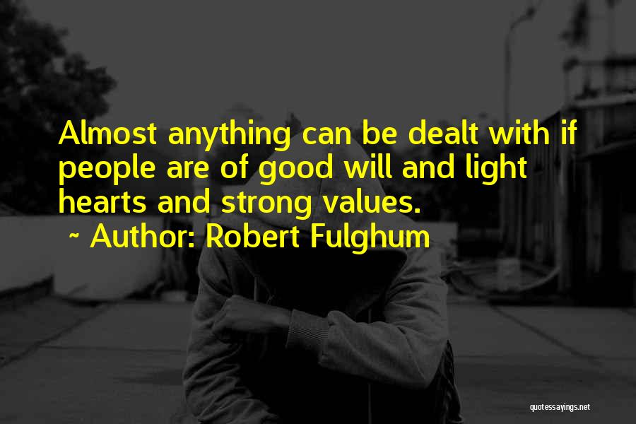 Robert Fulghum Quotes: Almost Anything Can Be Dealt With If People Are Of Good Will And Light Hearts And Strong Values.