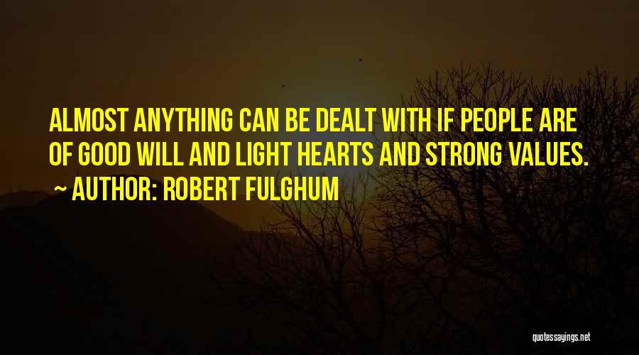 Robert Fulghum Quotes: Almost Anything Can Be Dealt With If People Are Of Good Will And Light Hearts And Strong Values.