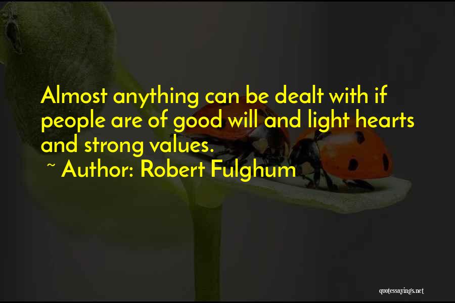 Robert Fulghum Quotes: Almost Anything Can Be Dealt With If People Are Of Good Will And Light Hearts And Strong Values.