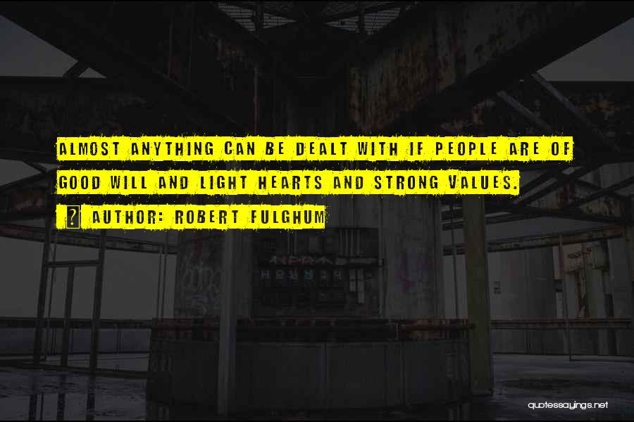 Robert Fulghum Quotes: Almost Anything Can Be Dealt With If People Are Of Good Will And Light Hearts And Strong Values.