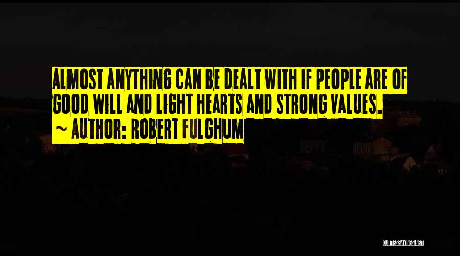 Robert Fulghum Quotes: Almost Anything Can Be Dealt With If People Are Of Good Will And Light Hearts And Strong Values.
