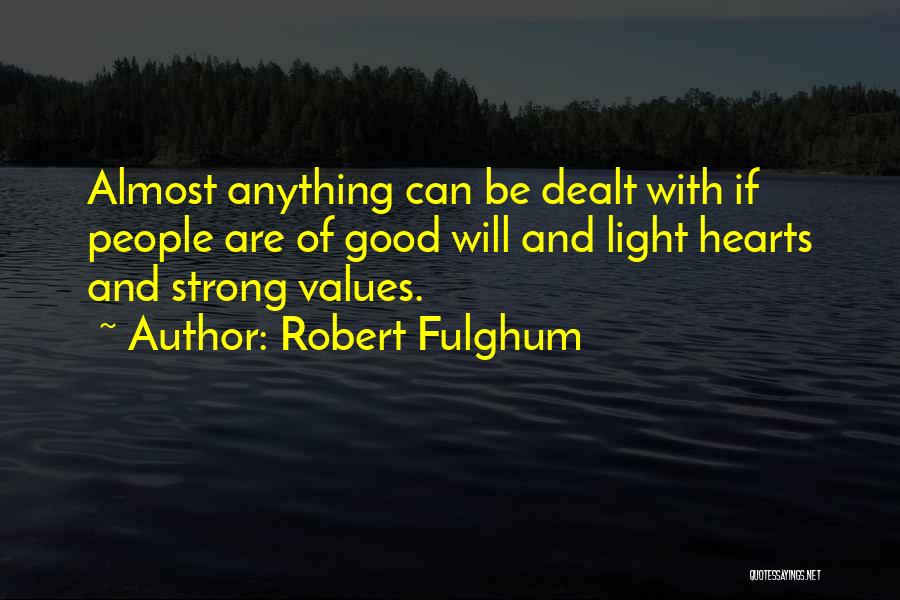 Robert Fulghum Quotes: Almost Anything Can Be Dealt With If People Are Of Good Will And Light Hearts And Strong Values.