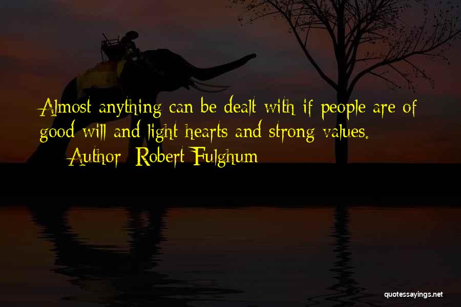 Robert Fulghum Quotes: Almost Anything Can Be Dealt With If People Are Of Good Will And Light Hearts And Strong Values.