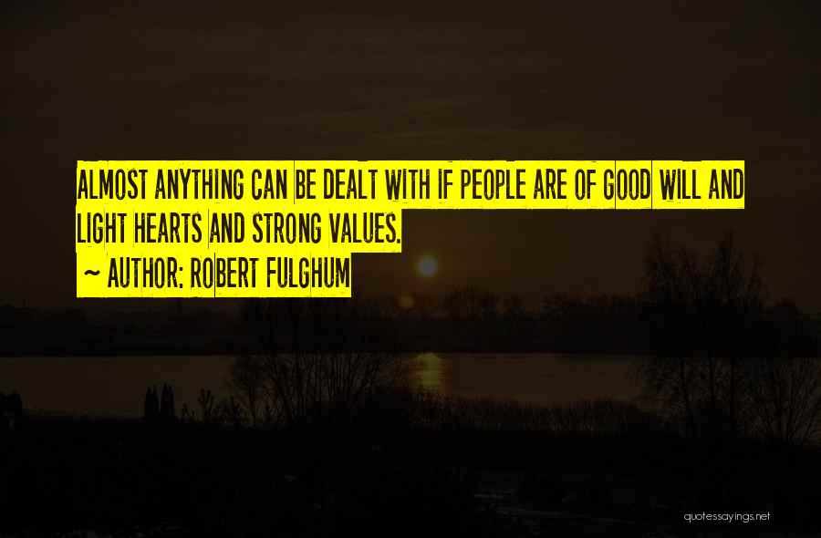 Robert Fulghum Quotes: Almost Anything Can Be Dealt With If People Are Of Good Will And Light Hearts And Strong Values.