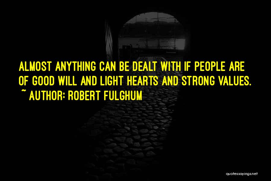 Robert Fulghum Quotes: Almost Anything Can Be Dealt With If People Are Of Good Will And Light Hearts And Strong Values.