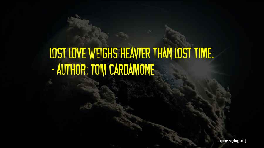 Tom Cardamone Quotes: Lost Love Weighs Heavier Than Lost Time.