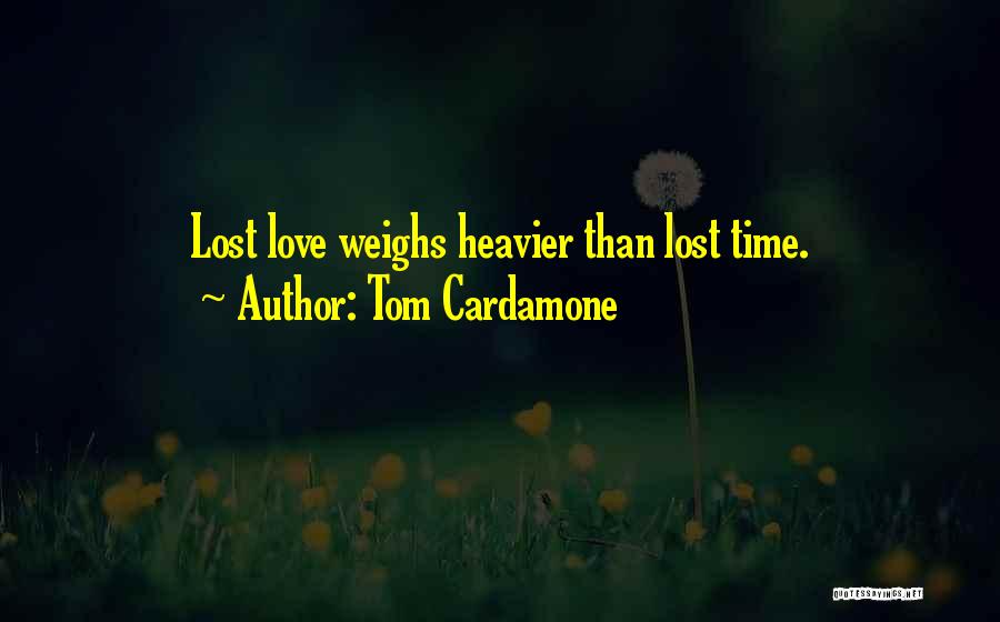 Tom Cardamone Quotes: Lost Love Weighs Heavier Than Lost Time.