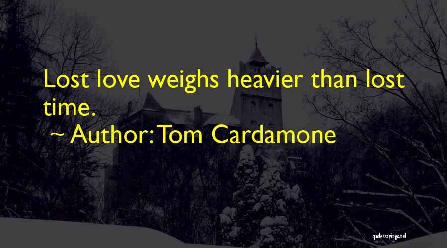 Tom Cardamone Quotes: Lost Love Weighs Heavier Than Lost Time.