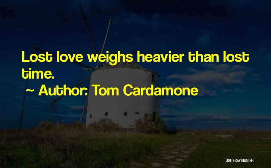 Tom Cardamone Quotes: Lost Love Weighs Heavier Than Lost Time.