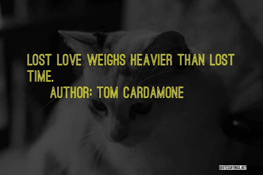 Tom Cardamone Quotes: Lost Love Weighs Heavier Than Lost Time.