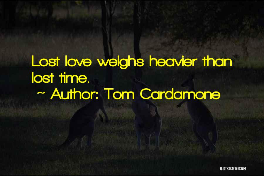 Tom Cardamone Quotes: Lost Love Weighs Heavier Than Lost Time.