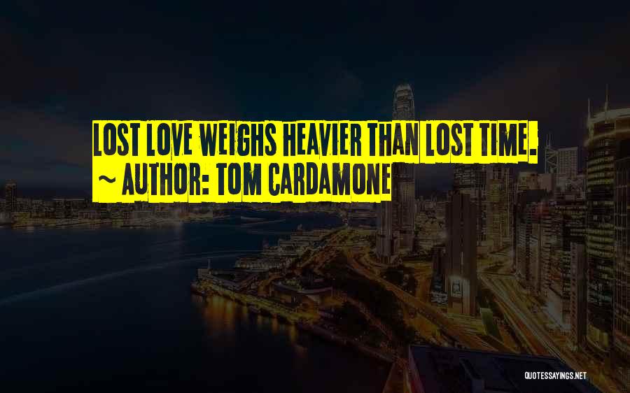 Tom Cardamone Quotes: Lost Love Weighs Heavier Than Lost Time.