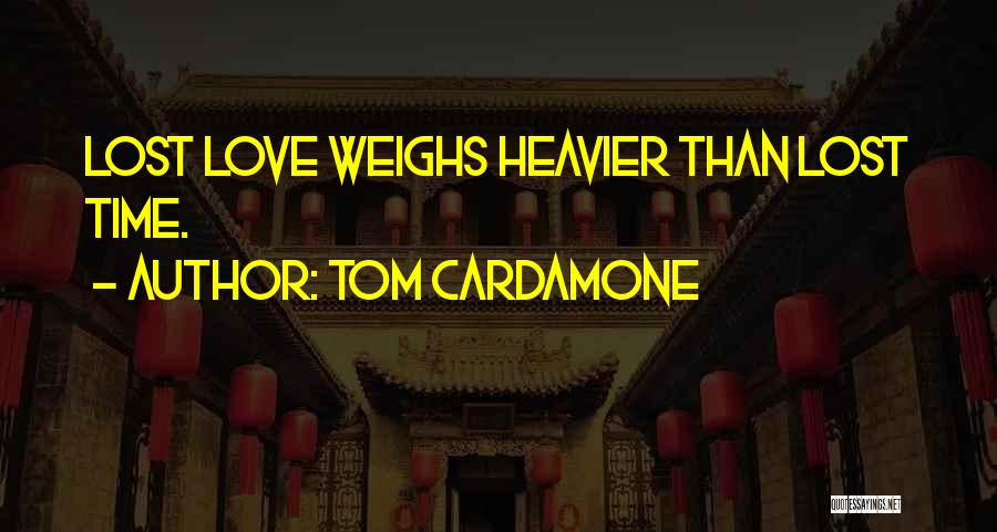 Tom Cardamone Quotes: Lost Love Weighs Heavier Than Lost Time.