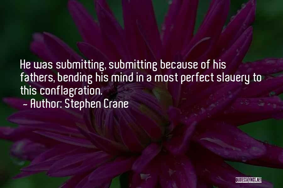 Stephen Crane Quotes: He Was Submitting, Submitting Because Of His Fathers, Bending His Mind In A Most Perfect Slavery To This Conflagration.