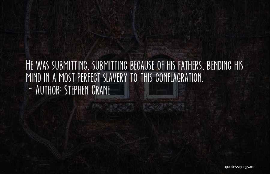 Stephen Crane Quotes: He Was Submitting, Submitting Because Of His Fathers, Bending His Mind In A Most Perfect Slavery To This Conflagration.