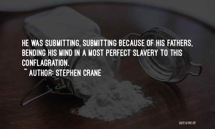 Stephen Crane Quotes: He Was Submitting, Submitting Because Of His Fathers, Bending His Mind In A Most Perfect Slavery To This Conflagration.