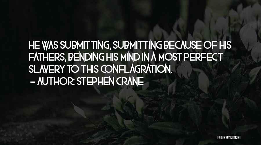 Stephen Crane Quotes: He Was Submitting, Submitting Because Of His Fathers, Bending His Mind In A Most Perfect Slavery To This Conflagration.