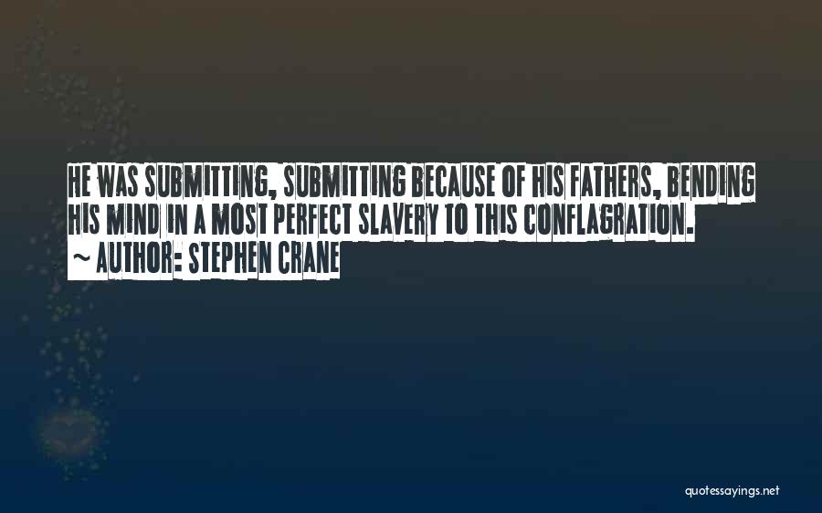 Stephen Crane Quotes: He Was Submitting, Submitting Because Of His Fathers, Bending His Mind In A Most Perfect Slavery To This Conflagration.