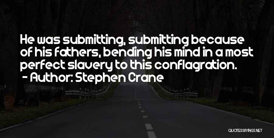 Stephen Crane Quotes: He Was Submitting, Submitting Because Of His Fathers, Bending His Mind In A Most Perfect Slavery To This Conflagration.