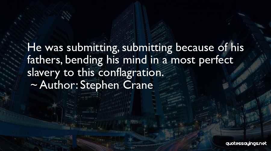 Stephen Crane Quotes: He Was Submitting, Submitting Because Of His Fathers, Bending His Mind In A Most Perfect Slavery To This Conflagration.