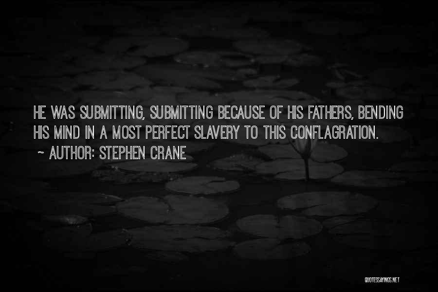 Stephen Crane Quotes: He Was Submitting, Submitting Because Of His Fathers, Bending His Mind In A Most Perfect Slavery To This Conflagration.