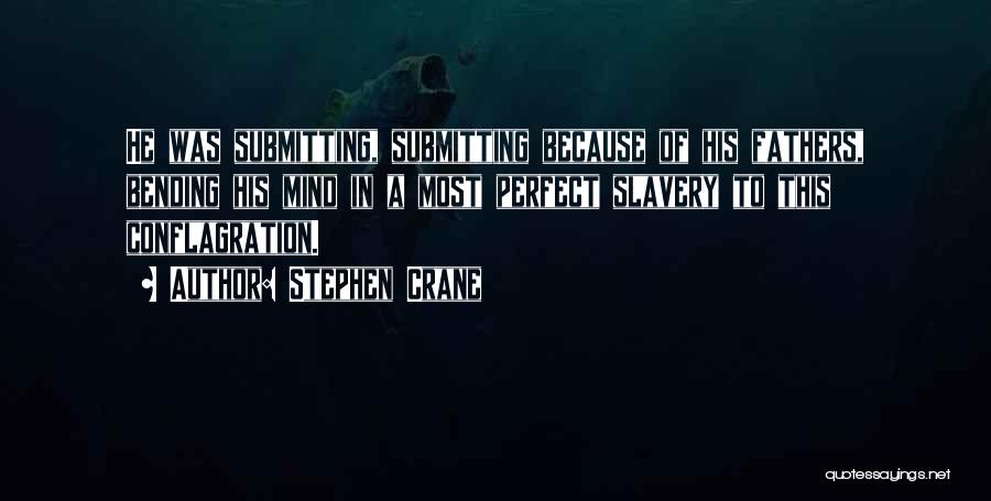 Stephen Crane Quotes: He Was Submitting, Submitting Because Of His Fathers, Bending His Mind In A Most Perfect Slavery To This Conflagration.