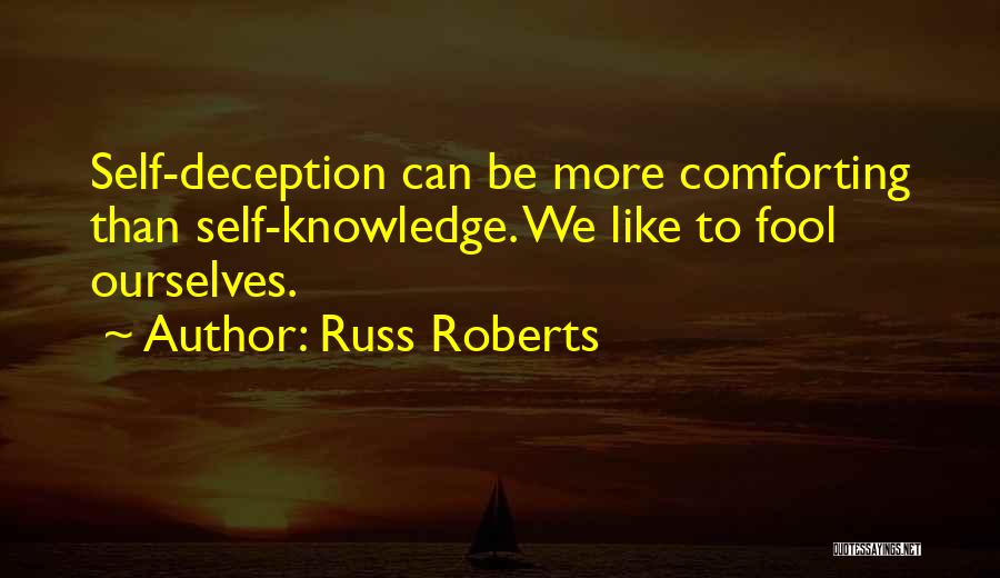 Russ Roberts Quotes: Self-deception Can Be More Comforting Than Self-knowledge. We Like To Fool Ourselves.